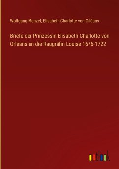 Cover Briefe der Prinzessin Elisabeth Charlotte von Orleans an die Raugräfin Louise 1676-1722