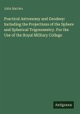 Practical Astronomy and Geodesy: Including the Projections of the Sphere and Spherical Trigonometry. For the Use of the Royal Military College