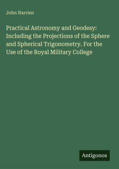 Cover Practical Astronomy and Geodesy: Including the Projections of the Sphere and Spherical Trigonometry. For the Use of the Royal Military College