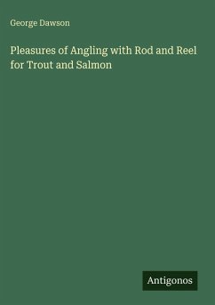 Pleasures of Angling with Rod and Reel for Trout and Salmon - Dawson, George