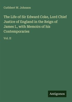 Cover The Life of Sir Edward Coke, Lord Chief Justice of England in the Reign of James I., with Memoirs of his Contemporaries