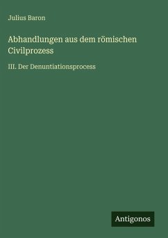 Abhandlungen aus dem römischen Civilprozess - Baron, Julius Abhandlungen aus dem römischen Civilprozess - Baron, Julius