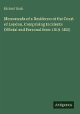Memoranda of a Residence at the Court of London, Comprising Incidents Official and Personal from 1819-1825 Memoranda of a Residence at the Court of London, Comprising Incidents Official and Personal from 1819-1825