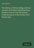 The History of Fiction: Being a Critical Account of the Most Celebrated Prose Works of Fiction From the Earliest Greek Romances to the Novels of the Present Age.