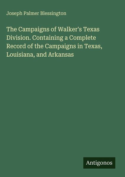The Campaigns of Walker's Texas Division. Containing a Complete Record of the Campaigns in Texas, Louisiana, and Arkansas