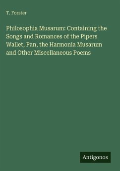 Philosophia Musarum: Containing the Songs and Romances of the Pipers Wallet, Pan, the Harmonia Musarum and Other Miscellaneous Poems - Forster, T.