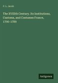The XVIIIth Century. Its Institutions, Customs, and Costumes France, 1700-1789