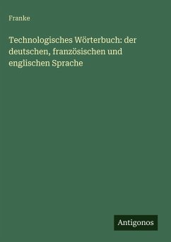 Cover Technologisches Wörterbuch: der deutschen, französischen und englischen Sprache