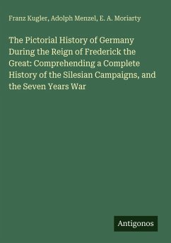 Cover The Pictorial History of Germany During the Reign of Frederick the Great: Comprehending a Complete History of the Silesian Campaigns, and the Seven Years War