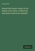 Repeal Prize Essays. Essays on the Repeal of the Union, to Which the Association Prizes were Awarded