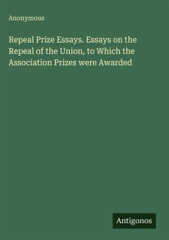Repeal Prize Essays. Essays on the Repeal of the Union, to Which the Association Prizes were Awarded - Anonymous