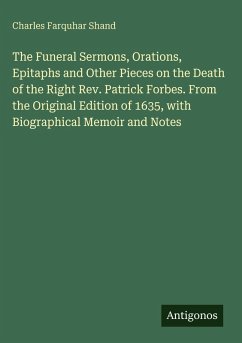 Cover The Funeral Sermons, Orations, Epitaphs and Other Pieces on the Death of the Right Rev. Patrick Forbes. From the Original Edition of 1635, with Biographical Memoir and Notes