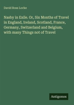 Nasby in Exile. Or, Six Months of Travel in England, Ireland, Scotland, France, Germany, Switzerland and Belgium, with many Things not of Travel - Locke, David Ross
