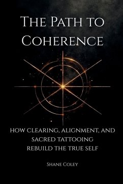 Cover The Path to Coherence - How Clearing, Alignment, and Sacred Tattooing Rebuild the True Self
