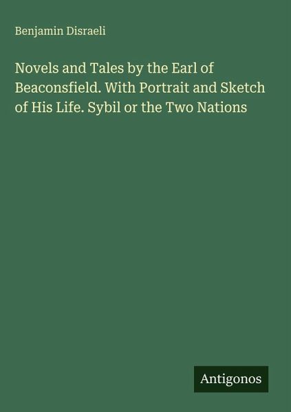 Novels and Tales by the Earl of Beaconsfield. With Portrait and Sketch of His Life. Sybil or the Two Nations Novels and Tales by the Earl of Beaconsfield. With Portrait and Sketch of His Life. Sybil or the Two Nations