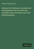 Barnum, der Kaufmann, Journalist und Raritätenmann oder so macht man Geschäfte und so wird man reich: eine Selbstbiographie