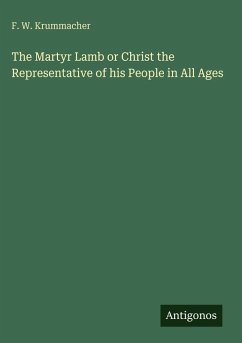 The Martyr Lamb or Christ the Representative of his People in All Ages - Krummacher, F. W. The Martyr Lamb or Christ the Representative of his People in All Ages - Krummacher, F. W.
