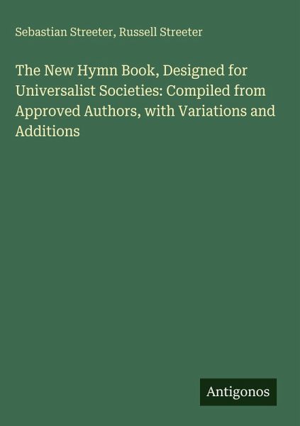 The New Hymn Book, Designed for Universalist Societies: Compiled from Approved Authors, with Variations and Additions The New Hymn Book, Designed for Universalist Societies: Compiled from Approved Authors, with Variations and Additions