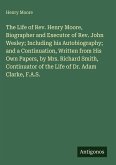 The Life of Rev. Henry Moore, Biographer and Executor of Rev. John Wesley; Including his Autobiography; and a Continuation, Written from His Own Papers, by Mrs. Richard Smith, Continuator of the Life of Dr. Adam Clarke, F.A.S.