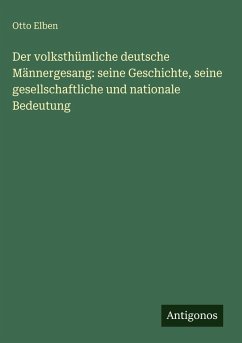 Cover Der volksthümliche deutsche Männergesang: seine Geschichte, seine gesellschaftliche und nationale Bedeutung