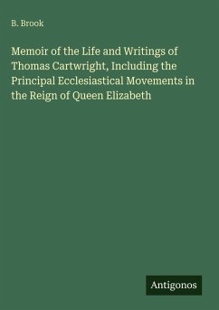 Memoir of the Life and Writings of Thomas Cartwright, Including the Principal Ecclesiastical Movements in the Reign of Queen Elizabeth - Brook, B.