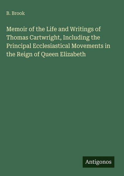Memoir of the Life and Writings of Thomas Cartwright, Including the Principal Ecclesiastical Movements in the Reign of Queen Elizabeth Memoir of the Life and Writings of Thomas Cartwright, Including the Principal Ecclesiastical Movements in the Reign of Queen Elizabeth