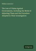 The Law of Claims Against Governments, Including the Mode of Adjusting Them and the Procedure Adopted in Their Investigation