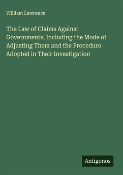 The Law of Claims Against Governments, Including the Mode of Adjusting Them and the Procedure Adopted in Their Investigation - Lawrence, William