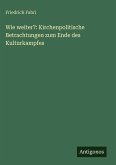 Wie weiter?: Kirchenpolitische Betrachtungen zum Ende des Kulturkampfes