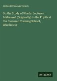 On the Study of Words. Lectures Addressed (Originally) to the Pupils at the Diocesan Training School, Winchester On the Study of Words. Lectures Addressed (Originally) to the Pupils at the Diocesan Training School, Winchester