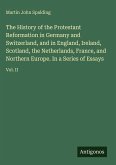 The History of the Protestant Reformation in Germany and Switzerland, and in England, Ireland, Scotland, the Netherlands, France, and Northern Europe. In a Series of Essays
