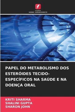 PAPEL DO METABOLISMO DOS ESTERÓIDES TECIDO-ESPECÍFICOS NA SAÚDE E NA DOENÇA ORAL - Sharma, Kriti;Gupta, Shalini;John, Sharon PAPEL DO METABOLISMO DOS ESTERÓIDES TECIDO-ESPECÍFICOS NA SAÚDE E NA DOENÇA ORAL - Sharma, Kriti;Gupta, Shalini;John, Sharon