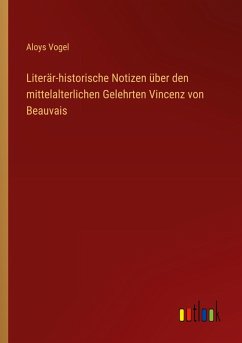 Literär-historische Notizen über den mittelalterlichen Gelehrten Vincenz von Beauvais