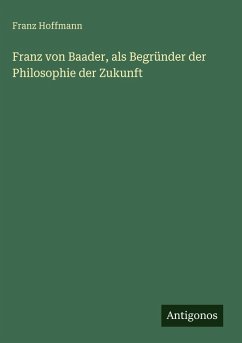 Franz von Baader, als Begründer der Philosophie der Zukunft - Hoffmann, Franz