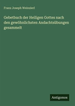 Gebetbuch der Heiligen Gottes nach den gewöhnlichsten Andachtsübungen gesammelt - Weinzierl, Franz Joseph Gebetbuch der Heiligen Gottes nach den gewöhnlichsten Andachtsübungen gesammelt - Weinzierl, Franz Joseph