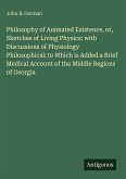 Philosophy of Animated Existence, or, Sketches of Living Physics: with Discussions of Physiology Philosophical: to Which is Added a Brief Medical Account of the Middle Regions of Georgia