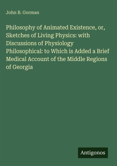 Cover Philosophy of Animated Existence, or, Sketches of Living Physics: with Discussions of Physiology Philosophical: to Which is Added a Brief Medical Account of the Middle Regions of Georgia