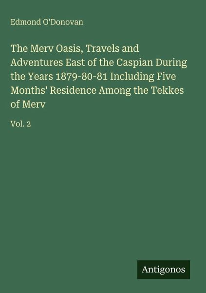 The Merv Oasis, Travels and Adventures East of the Caspian During the Years 1879-80-81 Including Five Months' Residence Among the Tekkes of Merv