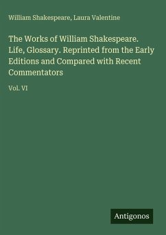 Cover The Works of William Shakespeare. Life, Glossary. Reprinted from the Early Editions and Compared with Recent Commentators
