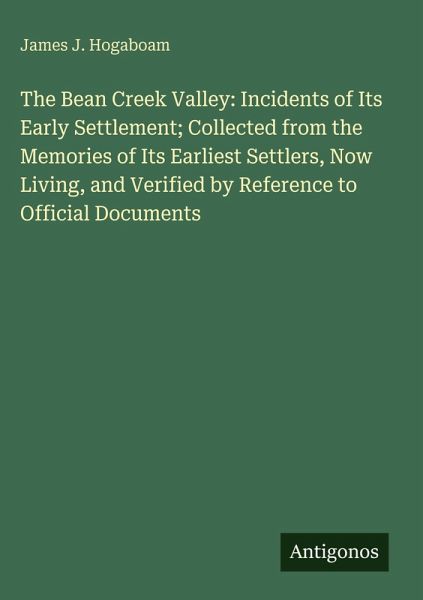 The Bean Creek Valley: Incidents of Its Early Settlement; Collected from the Memories of Its Earliest Settlers, Now Living, and Verified by Reference to Official Documents