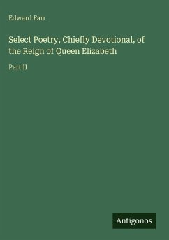 Select Poetry, Chiefly Devotional, of the Reign of Queen Elizabeth - Farr, Edward