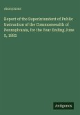 Report of the Superintendent of Public Instruction of the Commonwealth of Pennsylvania, for the Year Ending June 5, 1882