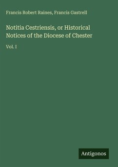 Notitia Cestriensis, or Historical Notices of the Diocese of Chester - Raines, Francis Robert; Gastrell, Francis