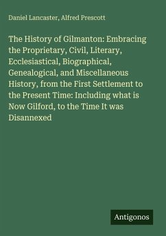 Cover The History of Gilmanton: Embracing the Proprietary, Civil, Literary, Ecclesiastical, Biographical, Genealogical, and Miscellaneous History, from the First Settlement to the Present Time: Including what is Now Gilford, to the Time It was Disannexed