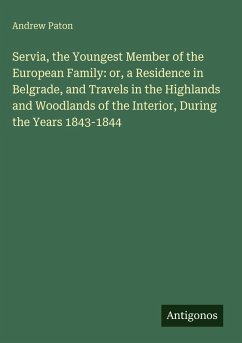 Cover Servia, the Youngest Member of the European Family: or, a Residence in Belgrade, and Travels in the Highlands and Woodlands of the Interior, During the Years 1843-1844