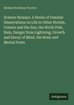 Cover Science Byways. A Series of Familiar Dissertations on Life in Other Worlds, Comets and the Sun, the North Pole, Rain, Danger from Lightning, Growth and Decay of Mind, the Brain and Mental Feats