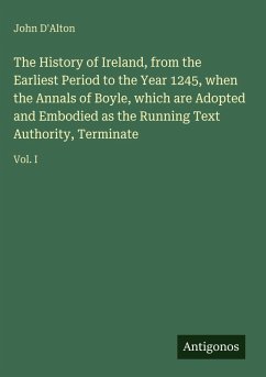 Cover The History of Ireland, from the Earliest Period to the Year 1245, when the Annals of Boyle, which are Adopted and Embodied as the Running Text Authority, Terminate