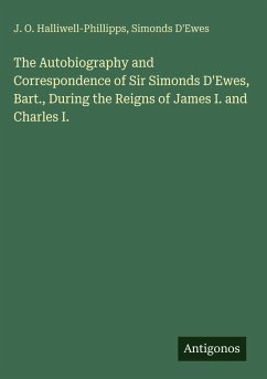 Cover The Autobiography and Correspondence of Sir Simonds D'Ewes, Bart., During the Reigns of James I. and Charles I.
