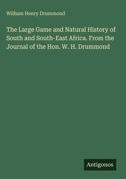 The Large Game and Natural History of South and South-East Africa. From the Journal of the Hon. W. H. Drummond The Large Game and Natural History of South and South-East Africa. From the Journal of the Hon. W. H. Drummond
