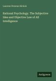 Rational Psychology. The Subjective Idea and Objective Law of All Intelligence Rational Psychology. The Subjective Idea and Objective Law of All Intelligence